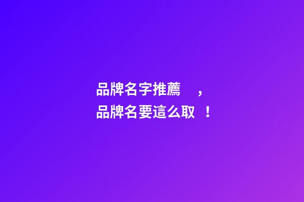品牌名字推薦，品牌名要這么??！